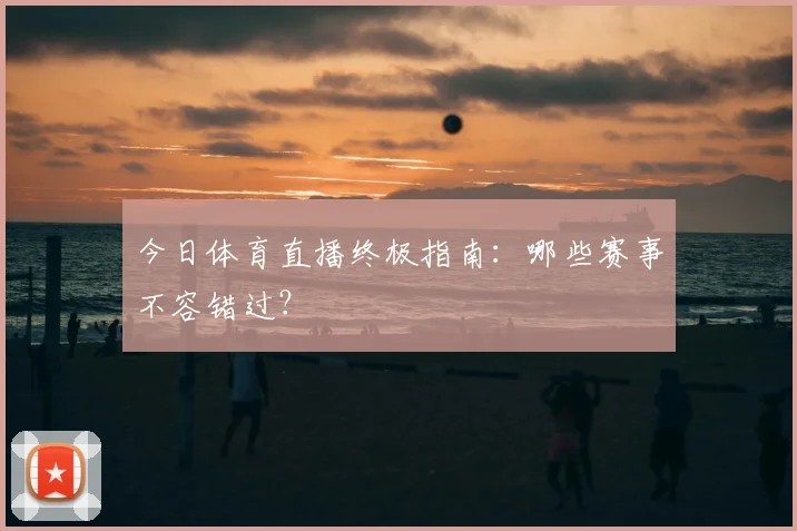 今日体育直播终极指南:哪些赛事不容错过?