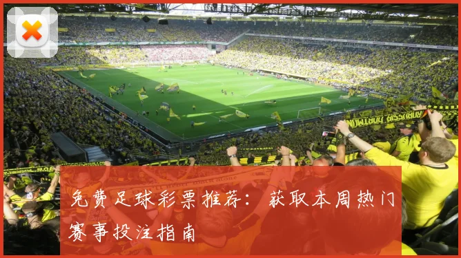 免费足球彩票推荐:获取本周热门赛事投注指南