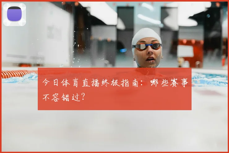 今日体育直播终极指南：哪些赛事不容错过？