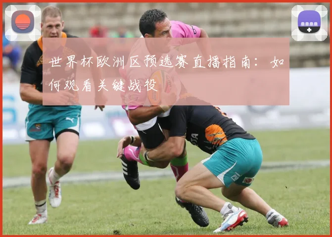世界杯欧洲区预选赛直播指南:如何观看关键战役