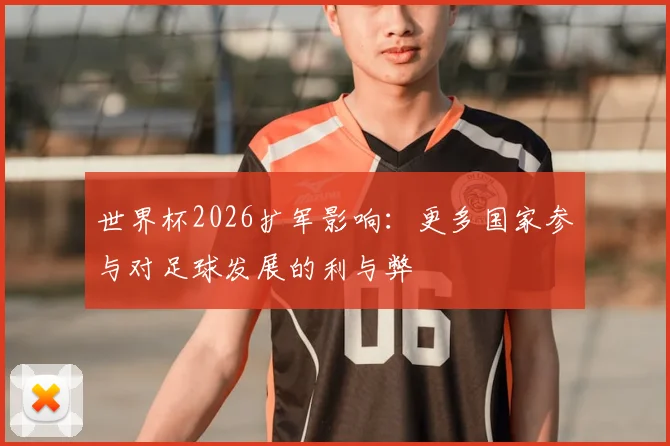 世界杯2026扩军影响：更多国家参与对足球发展的利与弊