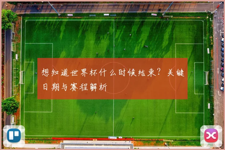 想知道世界杯什么时候结束?关键日期与赛程解析